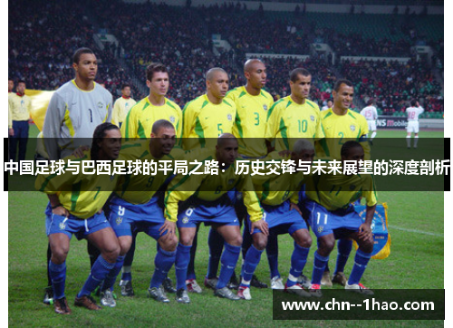 中国足球与巴西足球的平局之路：历史交锋与未来展望的深度剖析