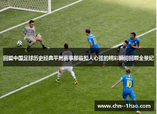 回望中国足球历史经典平局赛事那些扣人心弦的精彩瞬间回顾全景纪
