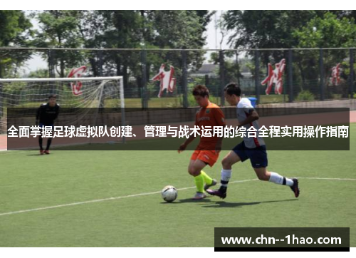 全面掌握足球虚拟队创建、管理与战术运用的综合全程实用操作指南