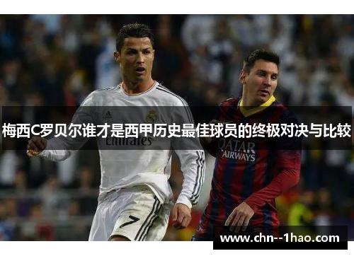梅西C罗贝尔谁才是西甲历史最佳球员的终极对决与比较