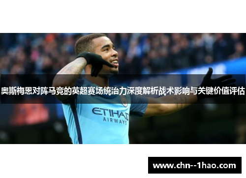 奥斯梅恩对阵马竞的英超赛场统治力深度解析战术影响与关键价值评估