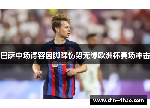 巴萨中场德容因脚踝伤势无缘欧洲杯赛场冲击