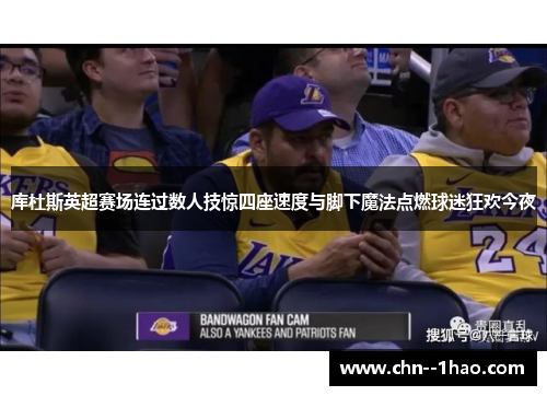 库杜斯英超赛场连过数人技惊四座速度与脚下魔法点燃球迷狂欢今夜