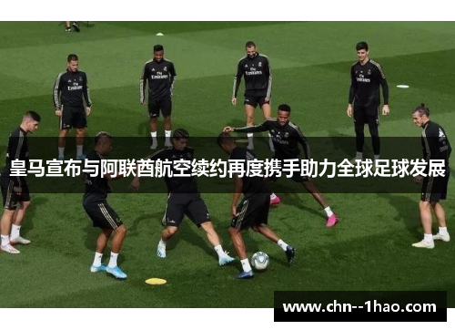 皇马宣布与阿联酋航空续约再度携手助力全球足球发展