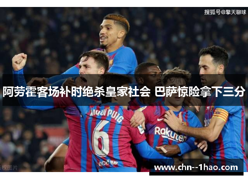 阿劳霍客场补时绝杀皇家社会 巴萨惊险拿下三分