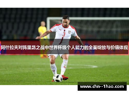 阿什拉夫对阵里昂之战中世界杯级个人能力的全面绽放与价值体现