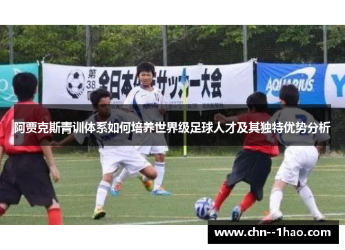 阿贾克斯青训体系如何培养世界级足球人才及其独特优势分析